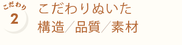 こだわりぬいた構造・品質・素材